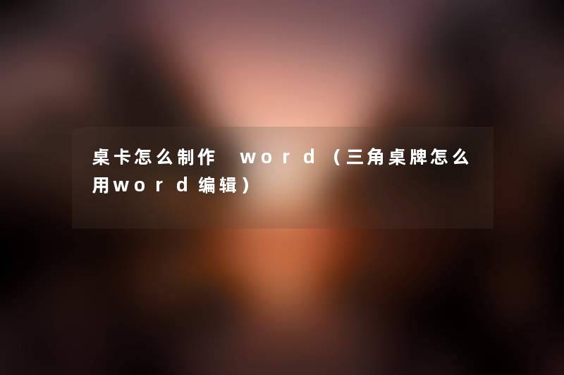 桌卡怎么制作 word（三角桌牌怎么用word编辑）