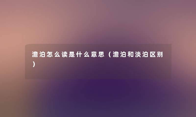 澹泊怎么读是什么意思（澹泊和淡泊区别）