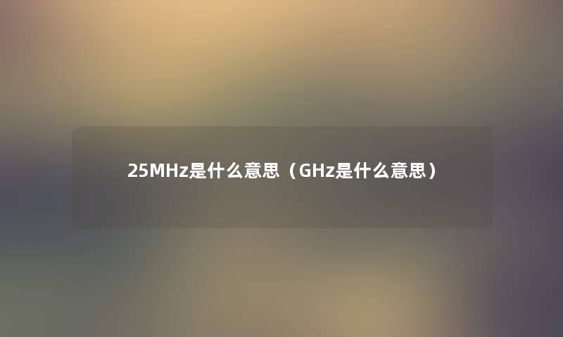 25MHz是什么意思（GHz是什么意思）