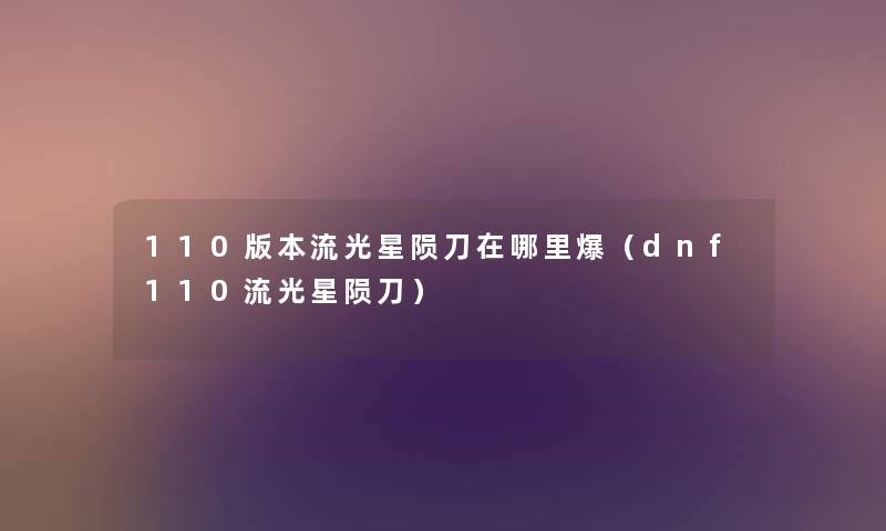 110版本流光星陨刀在哪里爆（dnf110流光星陨刀）