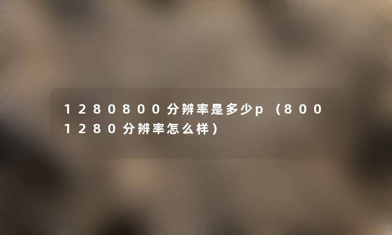 1280800分辨率是多少p（8001280分辨率怎么样）