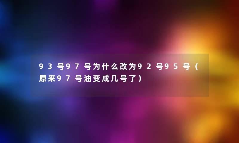 93号97号为什么改为92号95号（原来97号油变成几号了）