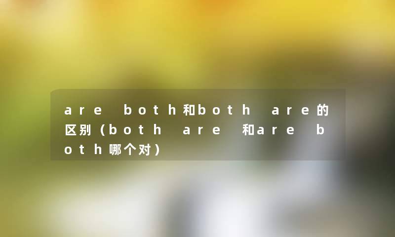 are both和both are的区别（both are 和are both哪个对）