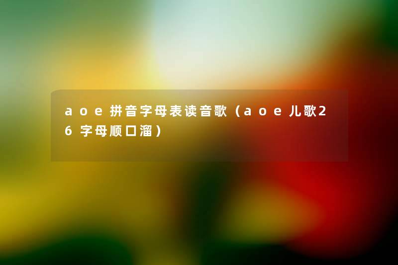 aoe拼音字母表读音歌（aoe儿歌26字母顺口溜）