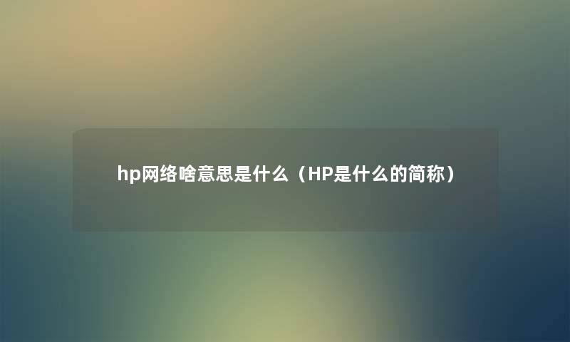 hp网络啥意思是什么（HP是什么的简称）