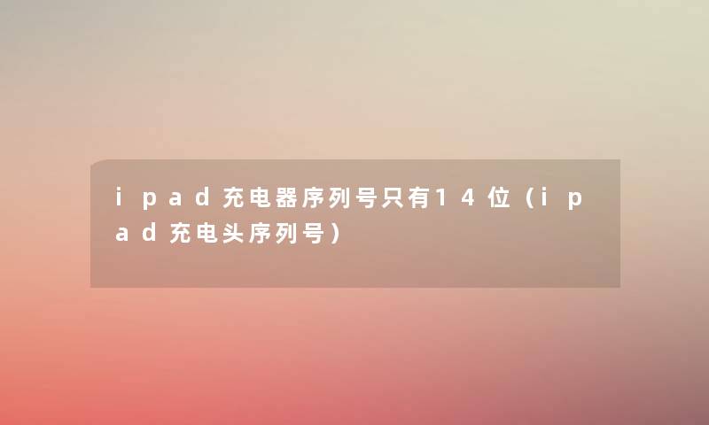 ipad充电器序列号只有14位（ipad充电头序列号）