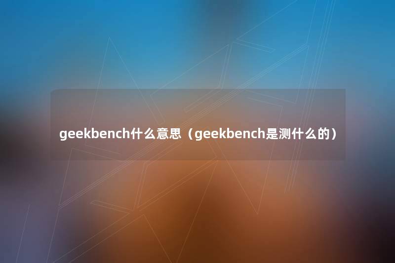 geekbench什么意思（geekbench是测什么的）