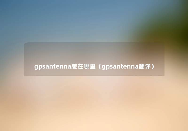 gpsantenna装在哪里（gpsantenna翻译）