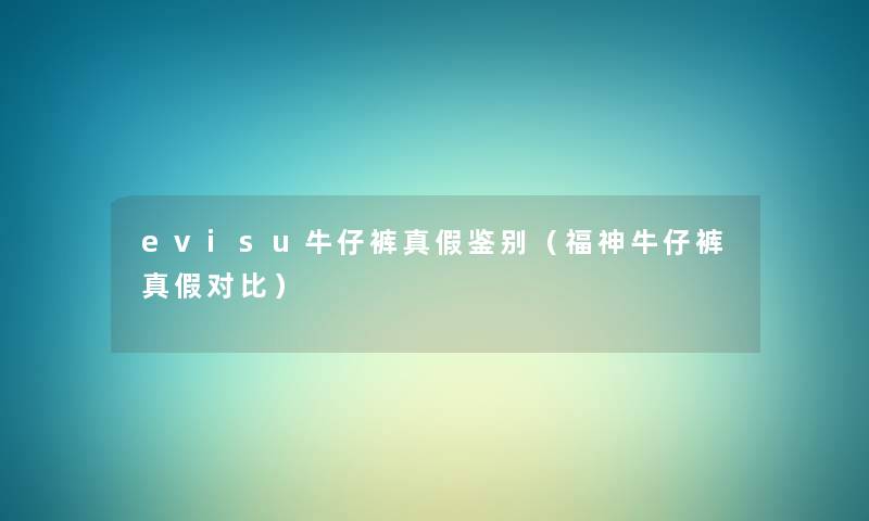 evisu牛仔裤真假鉴别（福神牛仔裤真假对比）