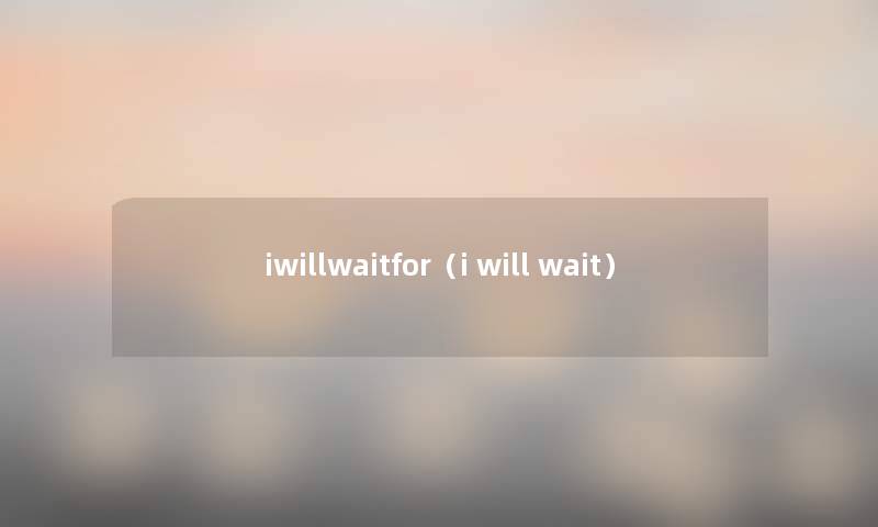 iwillwaitfor（i will wait）