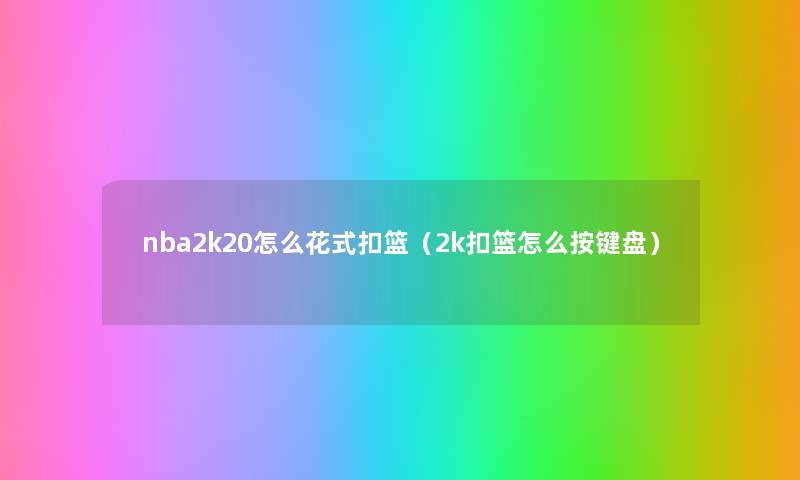 nba2k20怎么花式扣篮（2k扣篮怎么按键盘）