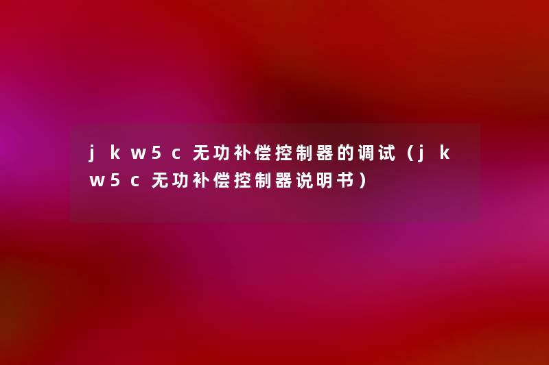 jkw5c无功补偿控制器的调试（jkw5c无功补偿控制器说明书）