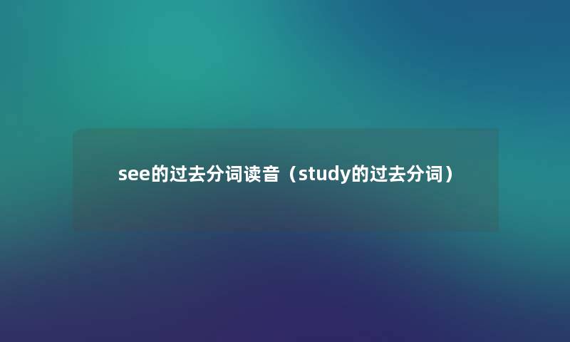 see的过去分词读音（study的过去分词）