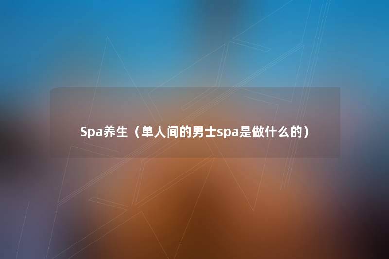 Spa养生（单人间的男士spa是做什么的）