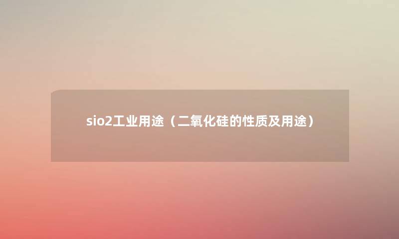 sio2工业用途（二氧化硅的性质及用途）