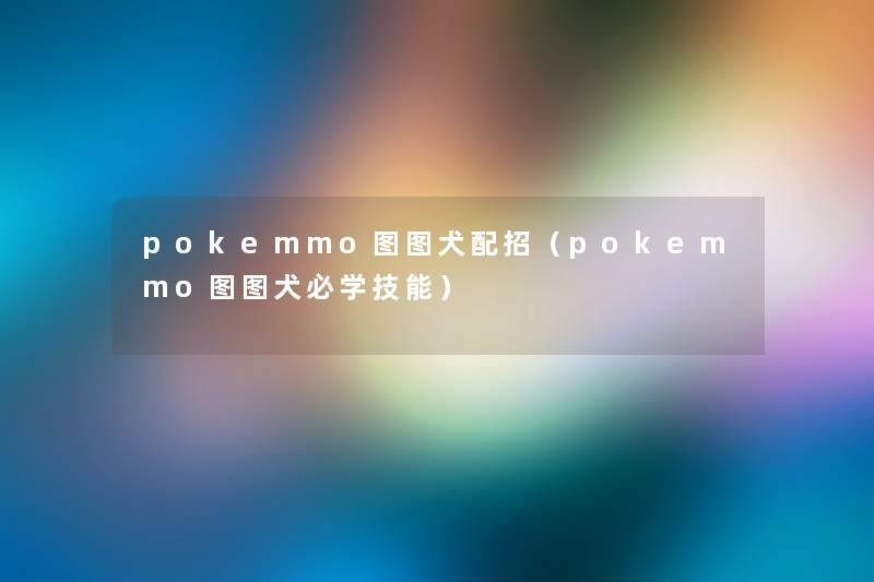 pokemmo图图犬配招（pokemmo图图犬必学技能）