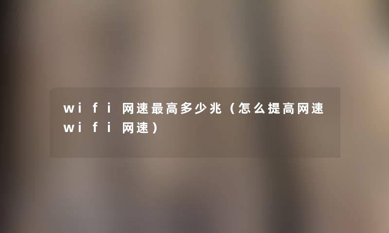 wifi网速高多少兆（怎么提高网速wifi网速）