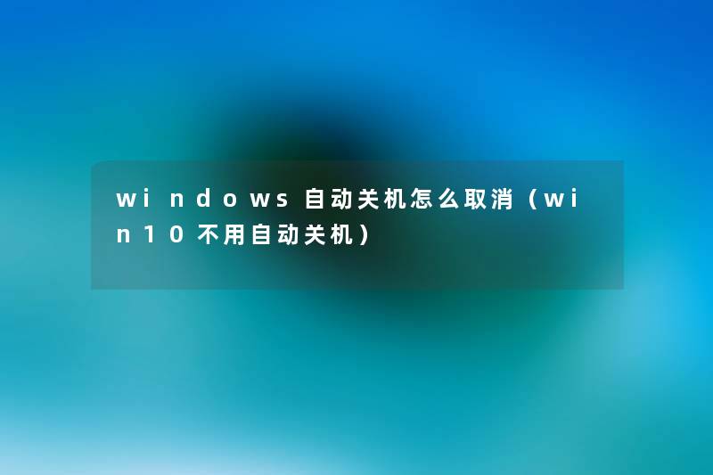 windows自动关机怎么取消（win10不用自动关机）