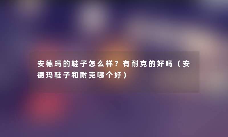 安德玛的鞋子怎么样？有耐克的好吗（安德玛鞋子和耐克哪个好）