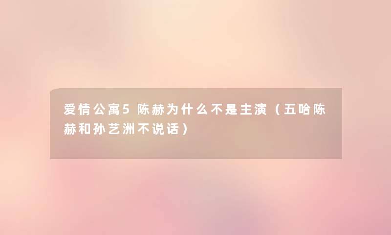 爱情公寓5陈赫为什么不是主演（五哈陈赫和孙艺洲不说话）