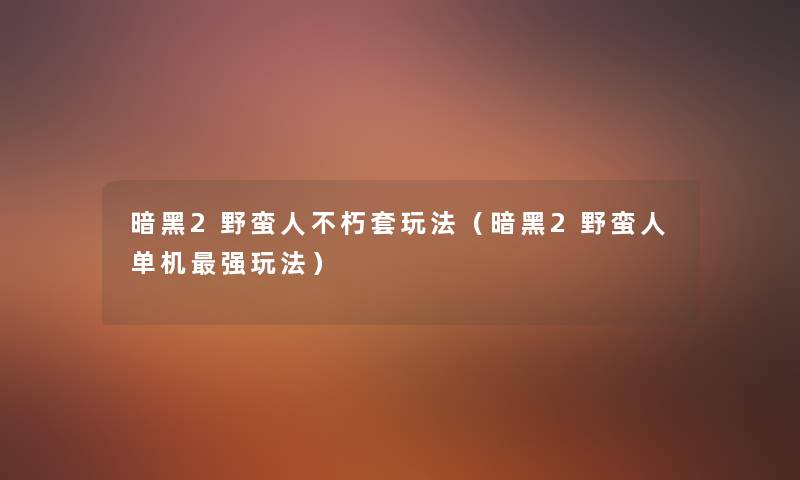 暗黑2野蛮人不朽套玩法（暗黑2野蛮人单机强玩法）