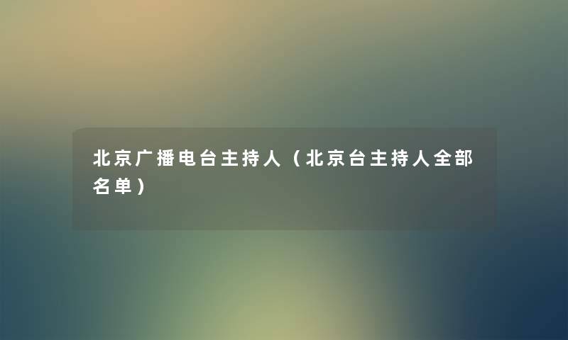 北京广播电台主持人（北京台主持人整理的名单）