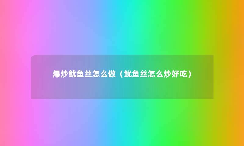 爆炒鱿鱼丝怎么做（鱿鱼丝怎么炒好吃）