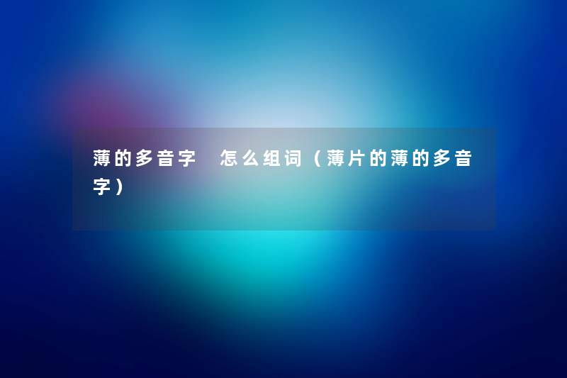 薄的多音字 怎么组词（薄片的薄的多音字）