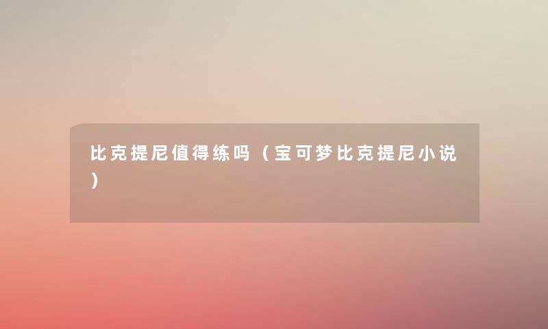 比克提尼练吗（宝可梦比克提尼小说）