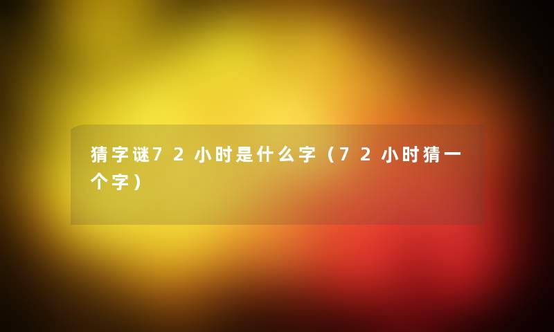 猜字谜72小时是什么字（72小时猜一个字）