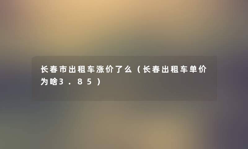 长春市出租车涨价了么（长春出租车单价为啥3.85）