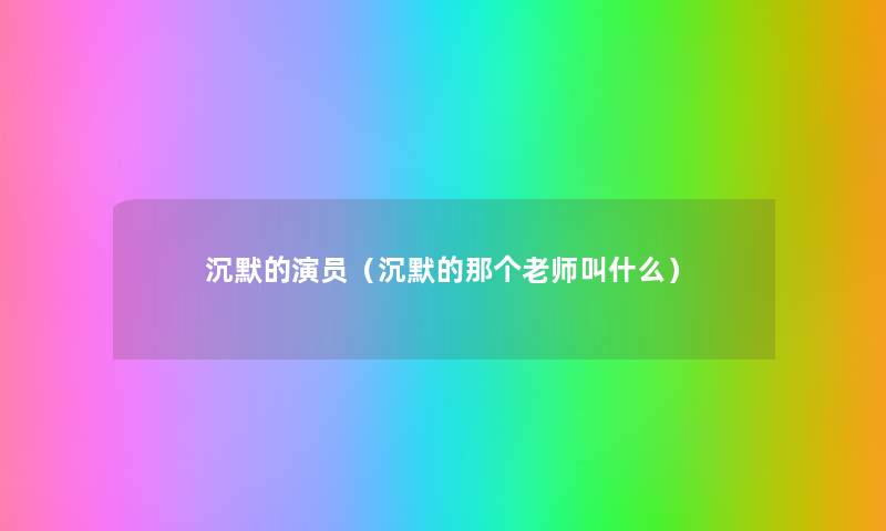 沉默的演员（沉默的那个老师叫什么）