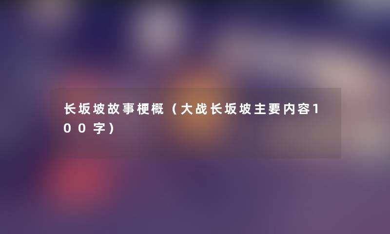 长坂坡故事梗概（大战长坂坡主要内容100字）