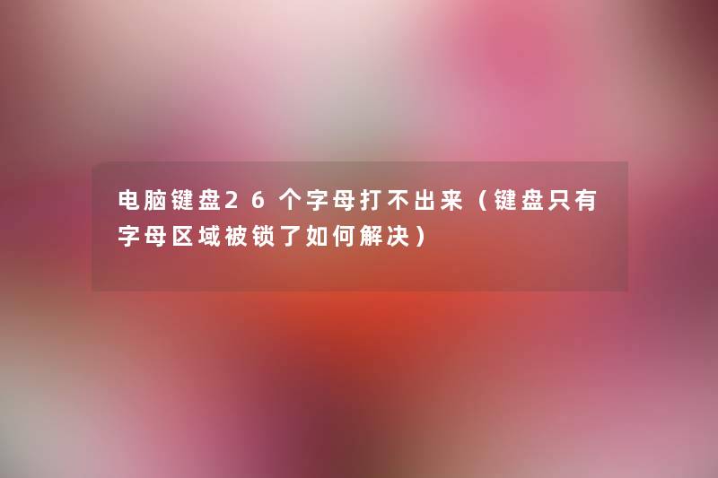 电脑键盘26个字母打不出来（键盘只有字母区域被锁了如何解决）