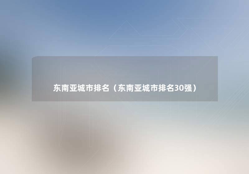 东南亚城市推荐（东南亚城市推荐30强）