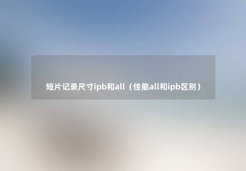 短片记录尺寸ipb和all（佳能all和ipb区别）