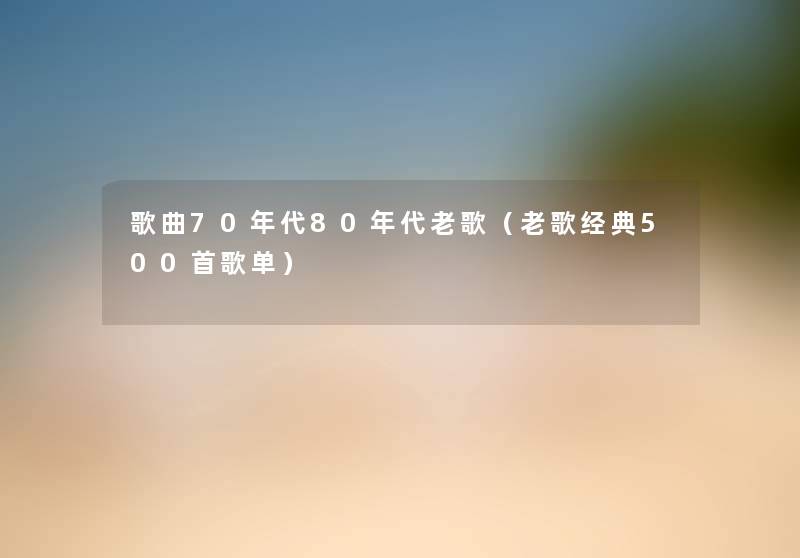 歌曲70年代80年代老歌（老歌经典500首歌单）