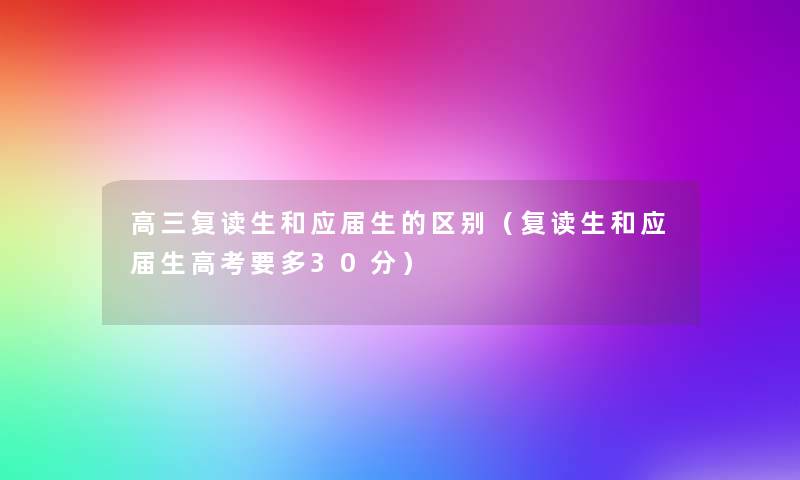 高三复读生和应届生的区别（复读生和应届生高考要多30分）