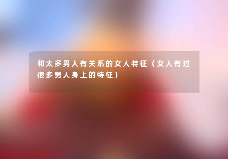 和太多男人有关系的女人特征（女人有过很多男人身上的特征）