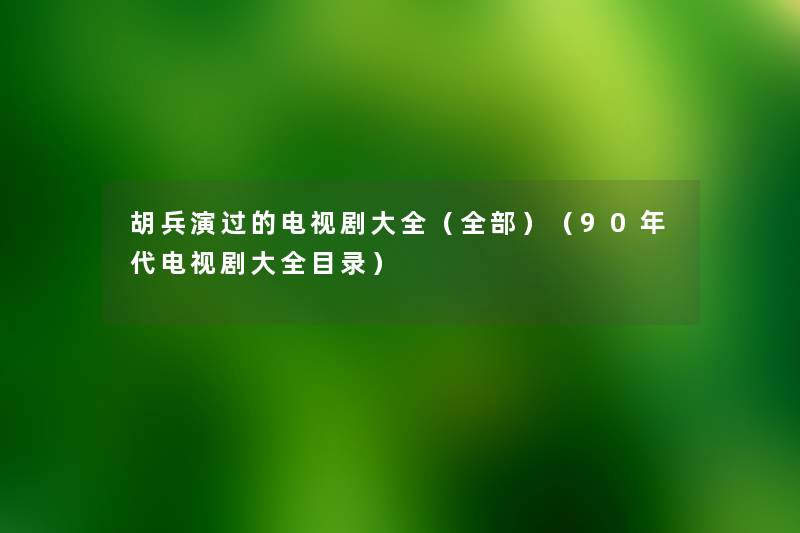 胡兵演过的电视剧大全（整理的）（90年代电视剧大全目录）