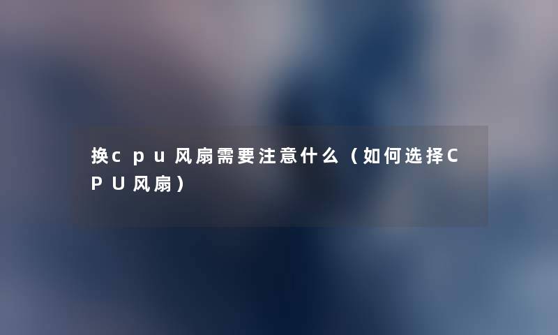 换cpu风扇需要什么（如何选择CPU风扇）