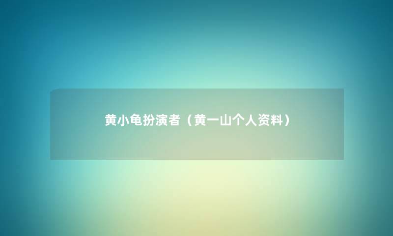 黄小龟扮演者（黄一山个人资料）