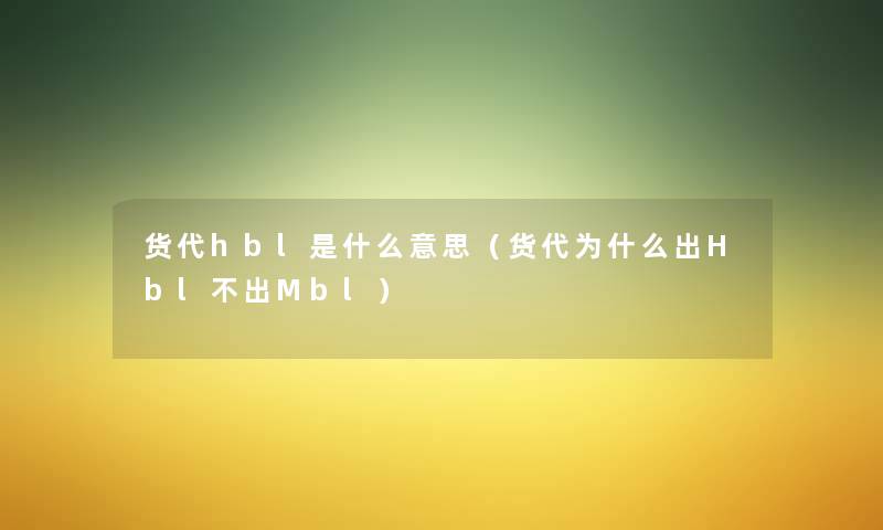 货代hbl是什么意思（货代为什么出Hbl不出Mbl）