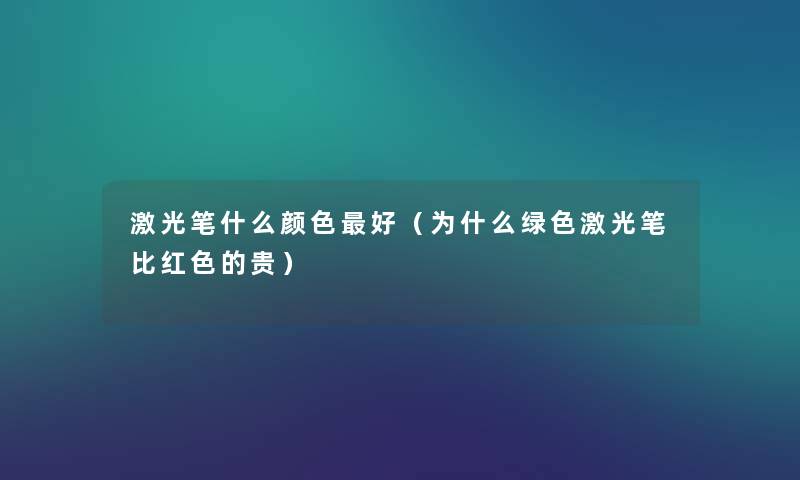 激光笔什么颜色好（为什么绿色激光笔比红色的贵）