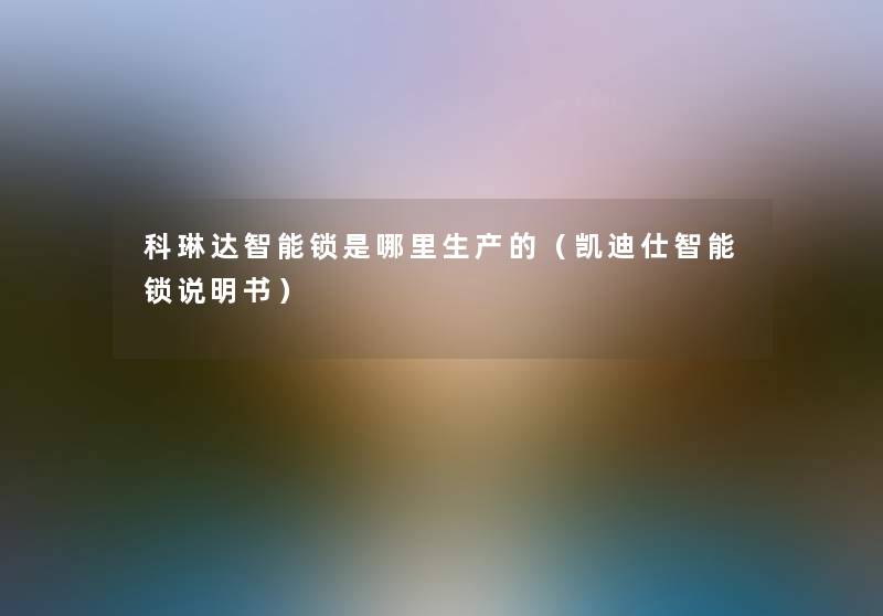 科琳达智能锁是哪里生产的（凯迪仕智能锁说明书）