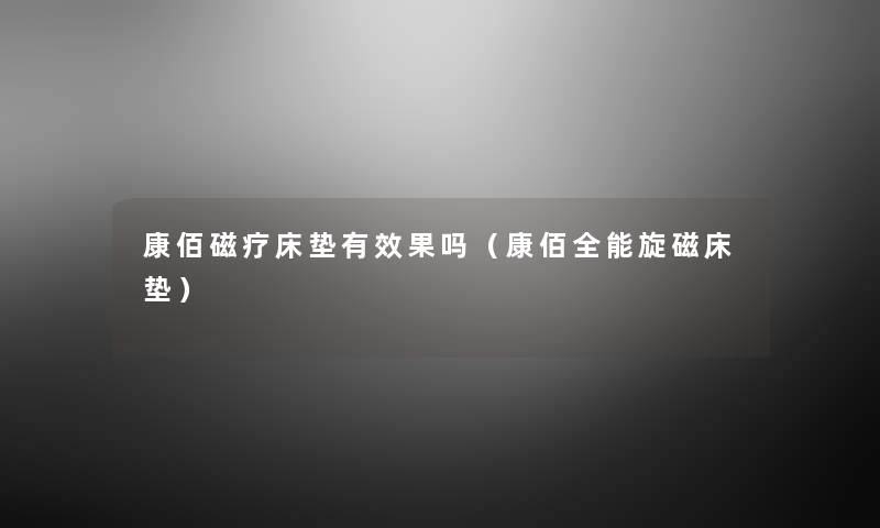 康佰磁疗床垫有效果吗（康佰全能旋磁床垫）