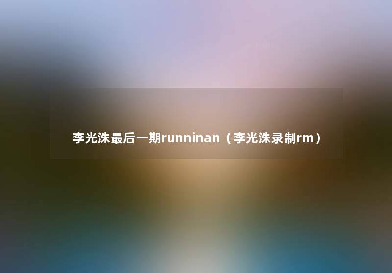 李光洙这里要说一期runninan（李光洙录制rm）