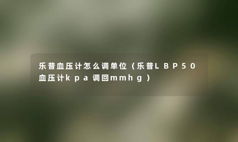 乐普血压计怎么调单位（乐普LBP50血压计kpa调回mmhg）