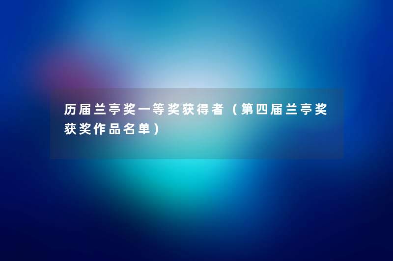 历届兰亭奖一等奖获得者（第四届兰亭奖获奖作品名单）