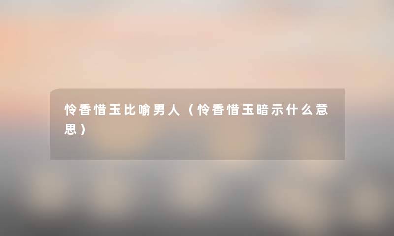 怜香惜玉比喻男人（怜香惜玉暗示什么意思）